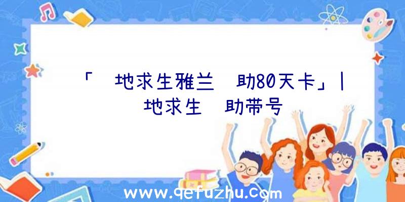 「绝地求生雅兰辅助80天卡」|绝地求生辅助带号